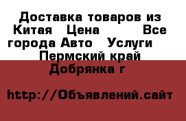 Доставка товаров из Китая › Цена ­ 100 - Все города Авто » Услуги   . Пермский край,Добрянка г.